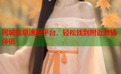 同城信息速配平台，轻松找到附近激情伴侣