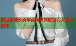 同城免费约会平台快速匹配真心人轻松脱单