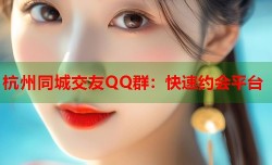 杭州同城交友QQ群：快速约会平台