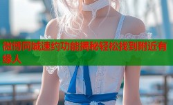 微博同城速约功能揭秘轻松找到附近有缘人