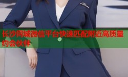 长沙同城微信平台快速匹配附近高质量约会伙伴