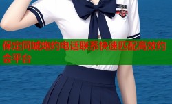 保定同城炮约电话联系快速匹配高效约会平台