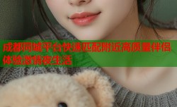 成都同城平台快速匹配附近高质量伴侣体验激情夜生活