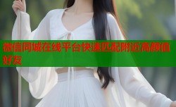 微信同城在线平台快速匹配附近高颜值好友