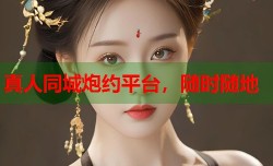 真人同城炮约平台，随时随地