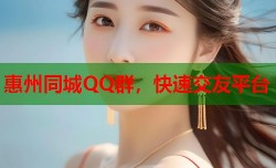惠州同城QQ群，快速交友平台