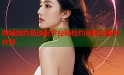同城炮约免速配平台轻松约见附近趣味伙伴