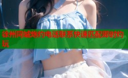 徐州同城炮约电话联系快速匹配即时约玩