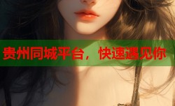 贵州同城平台，快速遇见你