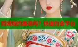 同城炮约靠谱吗？快速约会平台