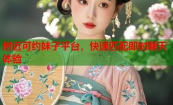附近可约妹子平台，快速匹配即时聊天体验