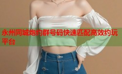 永州同城炮约群号码快速匹配高效约玩平台