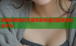 同城免费炮约不限年龄快速匹配高效约会平台
