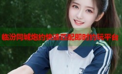 临汾同城炮约快速匹配即时约玩平台
