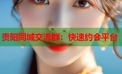 贵阳同城交流群：快速约会平台