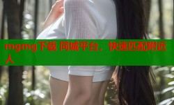 mgmg下载 同城平台，快速匹配附近人