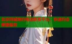 北京同城炮约电话联系平台，快速约会便捷服务