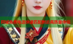 同城免费电话快速匹配附近高质量伴侣