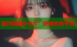 德兴同城小卡片：快速约会平台
