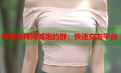 呼和浩特同城炮约群：快速交友平台