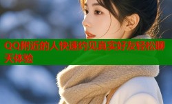 QQ附近的人快速约见真实好友轻松聊天体验
