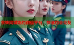 余姚同城炮约微信平台，快速约会交友