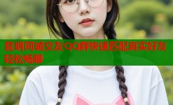 昆明同城交友QQ群快速匹配真实好友轻松畅聊