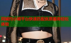同城约小姐平台快速匹配优质服务轻松体验