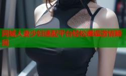 同城人妻少妇速配平台轻松邂逅激情瞬间