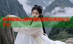徐州同城qq群快速匹配附近高效社交平台