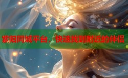 紫阳同城平台，快速找到附近的伴侣