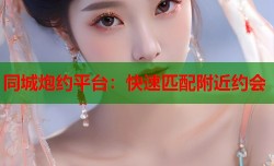 同城炮约平台：快速匹配附近约会