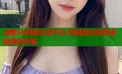 成都58同城交友平台 同城真实免费速配精彩体验