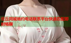 任丘同城炮约电话联系平台快速匹配即时畅聊