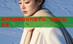 徐州同城单身女约会平台，快速匹配，安全