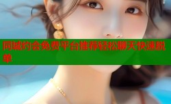 同城约会免费平台推荐轻松聊天快速脱单