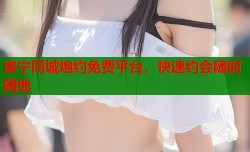 遂宁同城炮约免费平台，快速约会随时随地
