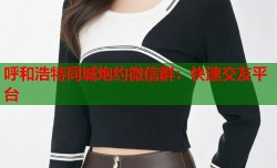 呼和浩特同城炮约微信群：快速交友平台