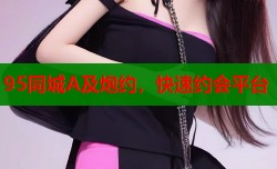 95同城A及炮约，快速约会平台