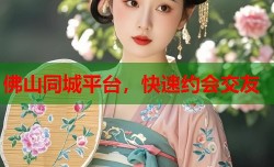 佛山同城平台，快速约会交友