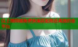 以上饶同城免费快速匹配附近高效约会平台