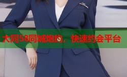 大同58同城炮约，快速约会平台