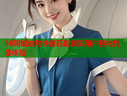 58同城炮约快速匹配真实用户轻松约见体验  第1张