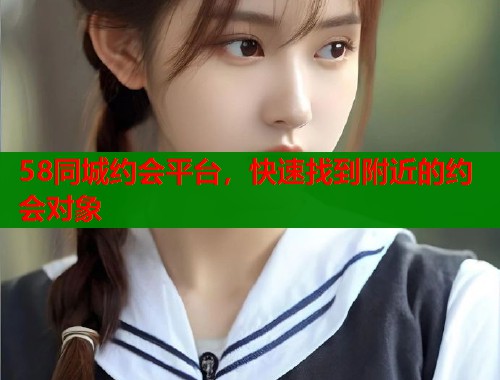 58同城约会平台，快速找到附近的约会对象  第1张