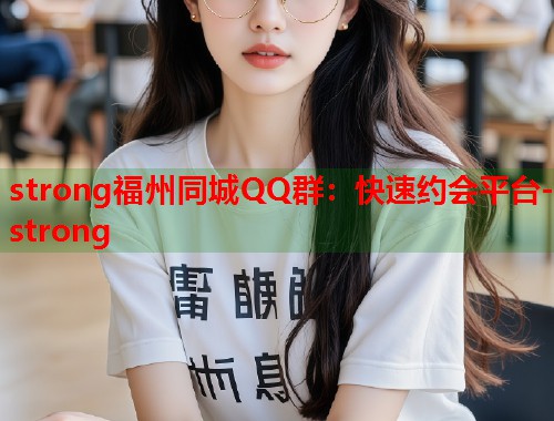 strong福州同城QQ群：快速约会平台-strong  第1张