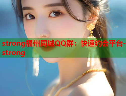 strong福州同城QQ群：快速约会平台-strong  第2张