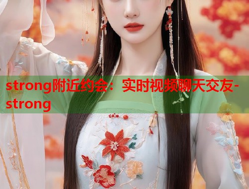 strong附近约会：实时视频聊天交友-strong  第1张