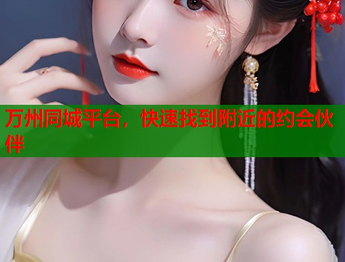 万州同城平台，快速找到附近的约会伙伴  第1张