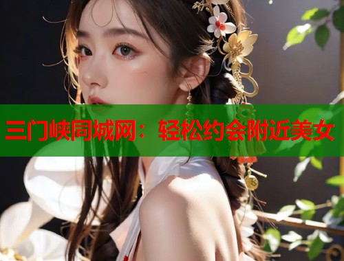 三门峡同城网：轻松约会附近美女  第1张