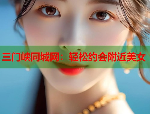 三门峡同城网：轻松约会附近美女  第2张